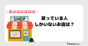なぞなぞ幼稚園1048（かんたん） 笑っている人しかいないお店は？