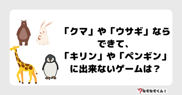 なぞなぞクイズ1049（幼稚園かんたん）答え付き問題・無料・「クマ」や「ウサギ」ならできて、「キリン」や「ペンギン」に出来ないゲームは？