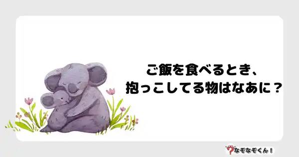 なぞなぞクイズ3058（小学生向けむずかしい）答え付き問題・無料・ご飯を食べるとき、抱っこしてる物はなあに？