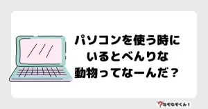 なぞなぞ小学生3043（むずかしい） パソコンを使う時にいるとべんりな動物ってなーんだ？