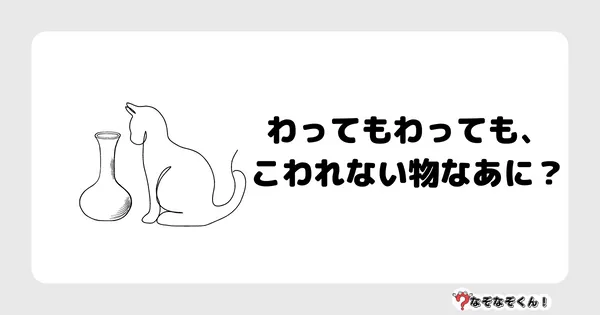 なぞなぞクイズ3060（小学生向けむずかしい）答え付き問題・無料・わってもわっても、こわれない物なあに？