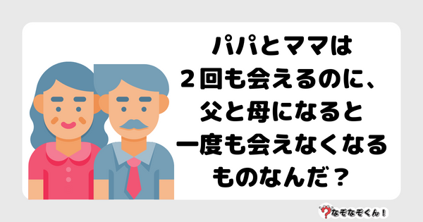 なぞなぞクイズ1037（幼稚園かんたん）答え付き問題・無料・ パパとママは２回も会えるのに、父と母になると一度も会えなくなるものなんだ？