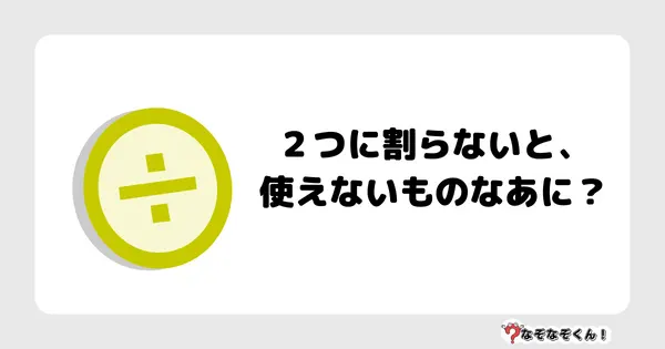 なぞなぞクイズ3062（小学生向けむずかしい）答え付き問題・無料・２つに割らないと、使えないものなあに？