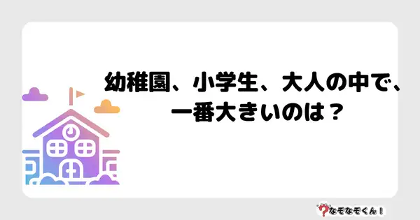 なぞなぞクイズ3064（小学生向けむずかしい）答え付き問題・無料・ 幼稚園、小学生、大人の中で、一番大きいのは？