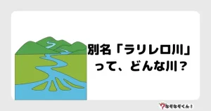 なぞなぞ小学生3049（むずかしい） 別名「ラリレロ川」って、どんな川？