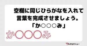 なぞなぞ小学生3051（むずかしい） 空欄に同じひらがなを入れて言葉を完成させましょう。「か○○○み」