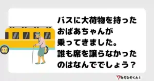 なぞなぞオトナ5035（中級） バスに大荷物を持ったおばあちゃんが乗ってきました。誰も席を譲らなかったのはなんででしょう？