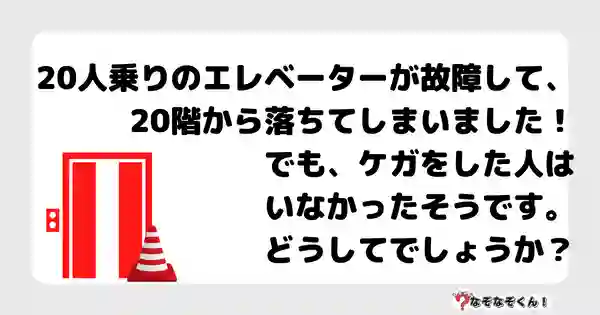 なぞなぞクイズ5036（大人中級者向け）答え付き問題・無料・ 20人乗りのエレベーターが故障して、20階から落ちてしまいました！でも、ケガをした人ひとはいなかったそうです。どうしてでしょうか？