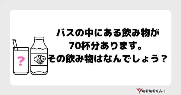 なぞなぞクイズ5038（大人中級者向け）答え付き問題・無料・ バスの中にある飲み物が70杯分あります。その飲み物はなんでしょう？