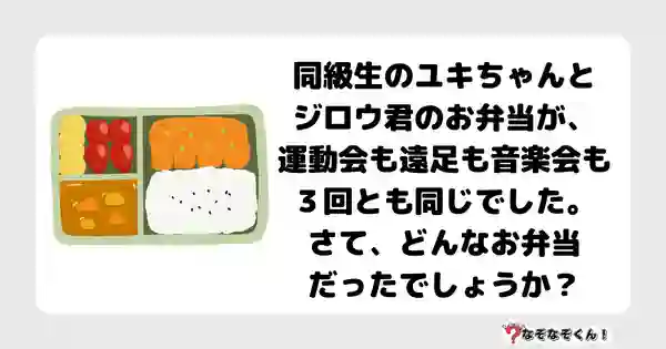 なぞなぞクイズ5042（大人中級者向け）答え付き問題・無料・同級生のユキちゃんとジロウ君のお弁当が、運動会も遠足も音楽会も３回とも同じでした。さて、どんなお弁当だったでしょうか？