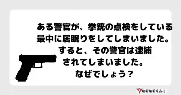 なぞなぞクイズ5044（大人中級者向け）答え付き問題・無料・ ある警官が、拳銃の点検をしている最中に居眠りをしてしまいました。すると、その警官は逮捕されてしまいました。なぜでしょう？