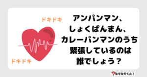 なぞなぞ幼稚園1029（かんたん） アンパンマン、しょくぱんまん、カレーパンマンのうち 緊張しているのは誰でしょう？