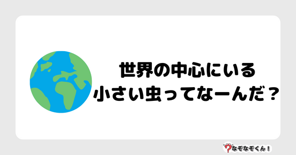 なぞなぞクイズ1032（幼稚園かんたん）答え付き問題・無料・世界の中心にいる小さい虫ってなーんだ？