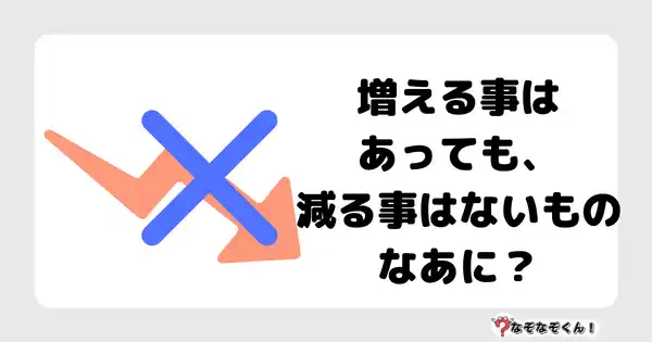 なぞなぞクイズ5054（大人中級者向け）答え付き問題・無料・ 増える事はあっても、減る事はないものなあに？