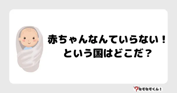 なぞなぞクイズ7040（マニア上級者向け）答え付き問題・無料・赤ちゃんなんていらない！という国はどこだ？