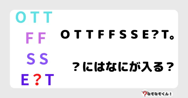 なぞなぞクイズ7028（マニア上級者向け）答え付き問題・無料・O T T F F S S E？T。？にはなにが入る？