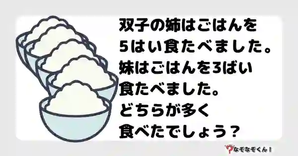 なぞなぞクイズ5049（大人中級者向け）答え付き問題・無料・双子の姉はごはんを5はい食たべました。妹はごはんを3ばい食たべました。どちらが多く食べたでしょう？