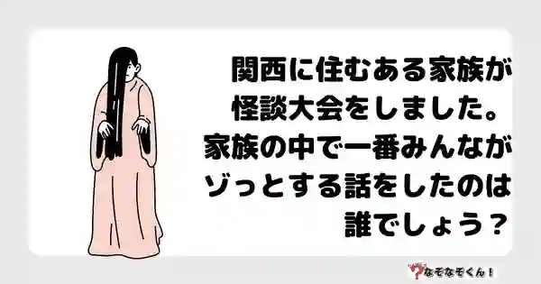 なぞなぞクイズ5051（大人中級者向け）答え付き問題・無料・関西に住むある家族が怪談大会をしました。家族の中で一番みんながゾっとする話をしたのは誰でしょう？