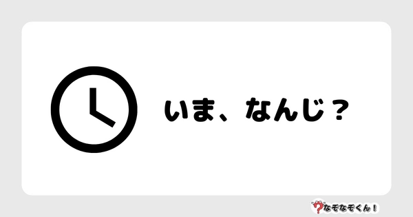 なぞなぞクイズ5052（大人中級者向け）答え付き問題・無料・いま、なんじ？