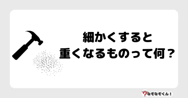 なぞなぞクイズ5055（大人中級者向け）答え付き問題・無料・ 細かくすると重くなるものって何？