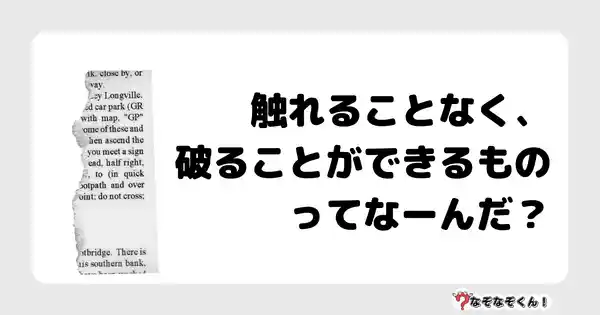 なぞなぞクイズ5057（大人中級者向け）答え付き問題・無料・触れることなく、破ることができるものってなーんだ？