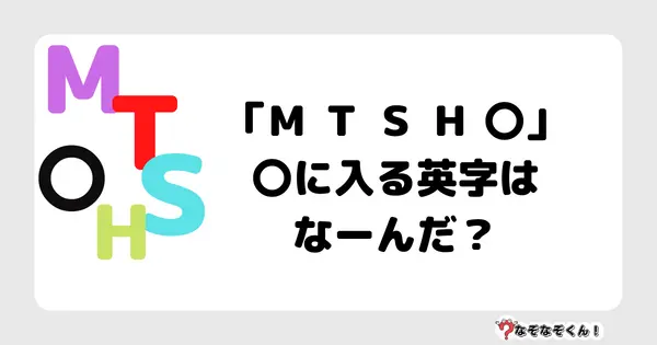 なぞなぞクイズ5058（大人中級者向け）答え付き問題・無料・「Ｍ Ｔ Ｓ Ｈ 〇」〇に入る英字はなーんだ？