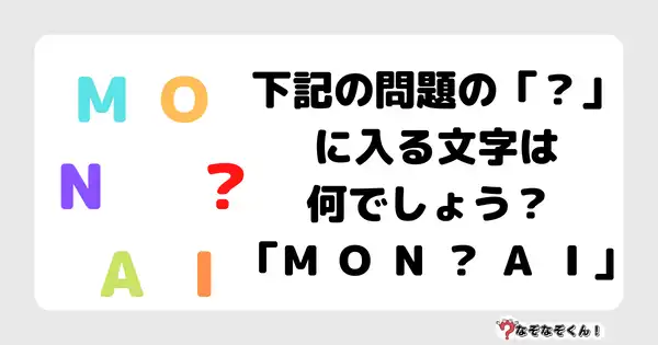 なぞなぞクイズ5061（大人中級者向け）答え付き問題・無料・下記の問題の「？」に入る文字は何でしょう？ 「Ｍ Ｏ Ｎ ？ Ａ Ｉ」