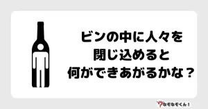 なぞなぞマニア7029（上級） ビンの中に人々を閉じ込めると何ができあがるかな？