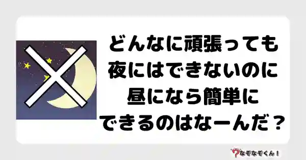 なぞなぞクイズ7030（マニア上級者向け）答え付き問題・無料・どんなに頑張っても夜にはできないのに昼になら簡単にできるのはなーんだ？