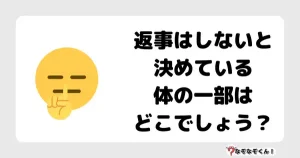 なぞなぞマニア7034（上級） 返事はしないと決めている体の一部はどこでしょう？