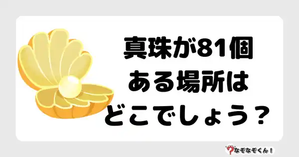 なぞなぞクイズ7035（マニア上級者向け）答え付き問題・無料・真珠が81個ある場所はどこでしょう？