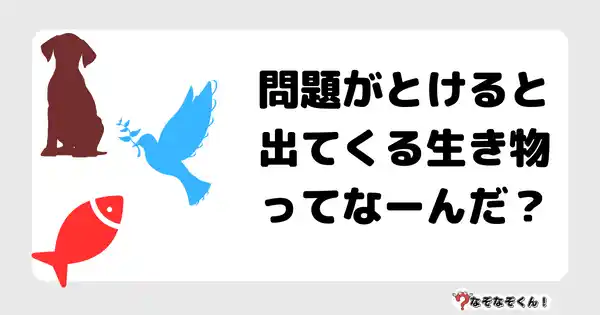 なぞなぞクイズ5062（大人中級者向け）答え付き問題・無料・ 問題がとけると出てくる生き物ってなーんだ？