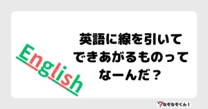 なぞなぞマニア7043（上級） 英語に線を引いてできあがるものってなーんだ？