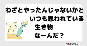 なぞなぞオトナ5063（中級） わざとやったんじゃないかといつも思われている生き物なーんだ？