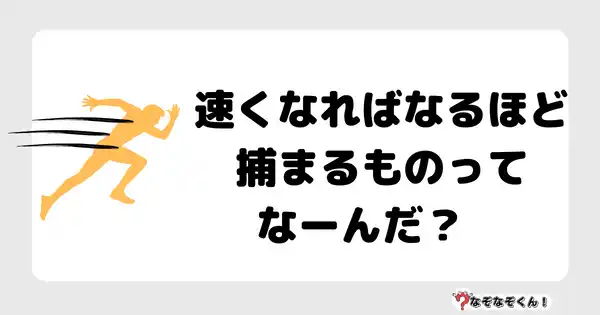 なぞなぞクイズ5064（大人中級者向け）答え付き問題・無料・速くなればなるほど捕まるものってなーんだ？　