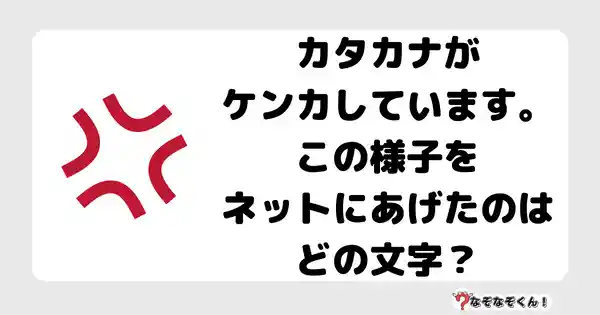 なぞなぞクイズ7045（マニア上級者向け）答え付き問題・無料・カタカナがケンカしています。この様子をネットにあげたのはどの文字？