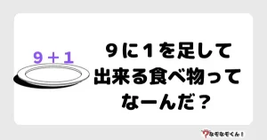 なぞなぞオトナ5065（中級） ９に１を足して出来る食べ物ってなーんだ？
