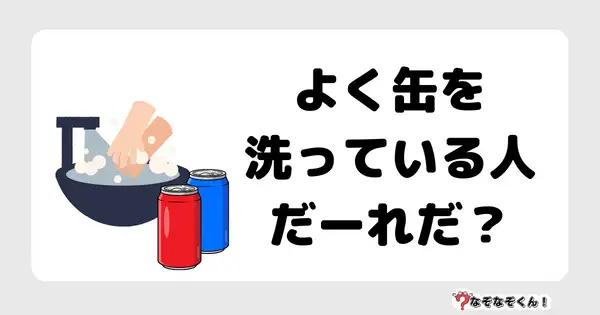 なぞなぞクイズ5067（大人中級者向け）答え付き問題・無料・よく缶を洗っている人だーれだ？