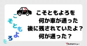 なぞなぞマニア7047（上級） こそともよろを　何か車が通った後に残されていたよ？何が通った？