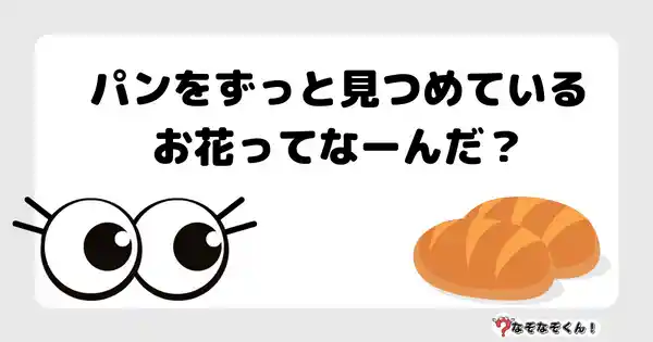 なぞなぞクイズ3072（小学生向けむずかしい）答え付き問題・無料・ パンをずっと見つめているお花ってなーんだ？