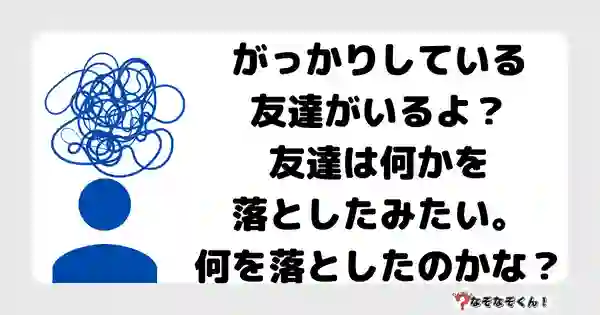 なぞなぞクイズ3075（小学生向けむずかしい）答え付き問題・無料・ がっかりしている友達がいるよ？友達は何かを落としたみたい。何を落としたのかな？