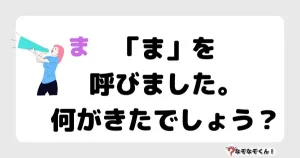 なぞなぞ幼稚園1051（かんたん） 「ま」を呼びました。何がきたでしょう？