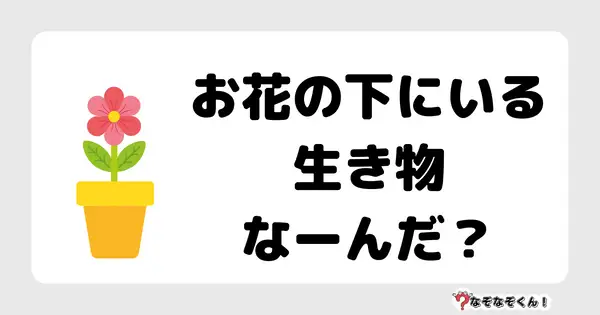 なぞなぞクイズ1052（幼稚園かんたん）答え付き問題・無料・ お花の下にいる生き物なーんだ？