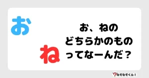 なぞなぞ幼稚園1056（かんたん） お、ねのどちらかのものってなーんだ？
