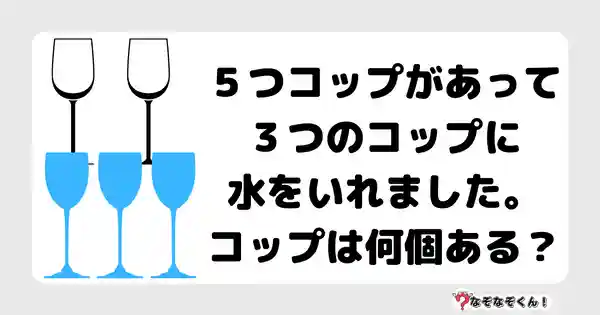 なぞなぞクイズ1059（幼稚園かんたん）答え付き問題・無料・ ５つコップがあって３つのコップに水をいれました。コップは何個ある？