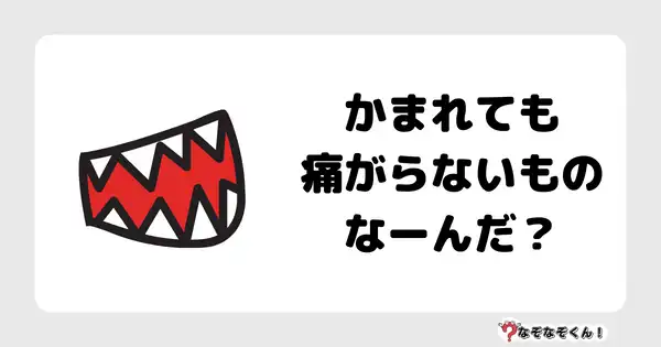 なぞなぞクイズ1060（幼稚園かんたん）答え付き問題・無料・ かまれても痛がらないものなーんだ？