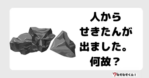 なぞなぞクイズ3077（小学生向けむずかしい）答え付き問題・無料・人から、せきたんが出ました。何故？