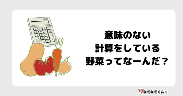 なぞなぞクイズ7054（マニア上級者向け）答え付き問題・無料・意味のない計算をしている野菜ってなーんだ？