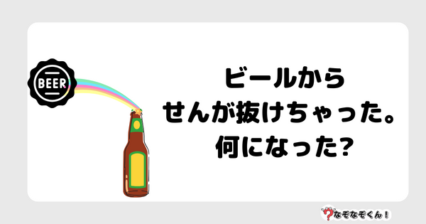 なぞなぞクイズ5075（大人中級者向け）答え付き問題・無料・ビールからせんが抜けちゃった。何になった?