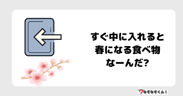 なぞなぞクイズ7057（マニア上級者向け）答え付き問題・無料・すぐ中に入れると春になる食べ物なーんだ?